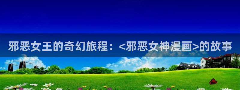 韩漫入口网页：邪恶女王的奇幻旅程：<邪恶女神漫画>的故事