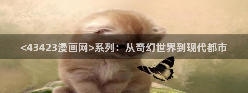 歪歪漫画韩漫首页入口：<43423漫画网>系列：从奇幻世界到现代都市