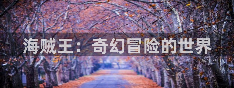 歪歪韩漫免费无删减：海贼王：奇幻冒险的世界