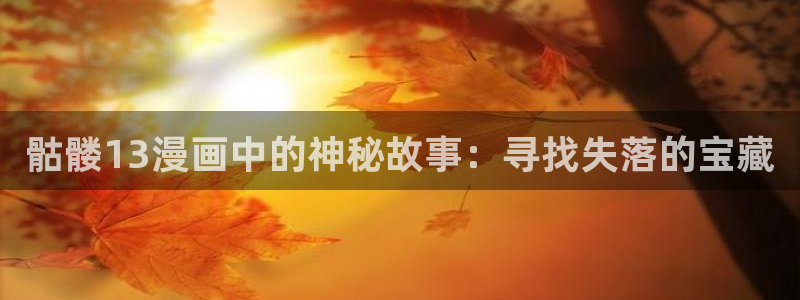 超级女孩韩漫完整在线观看：骷髅13漫画中的神秘故事：寻找失落的宝藏