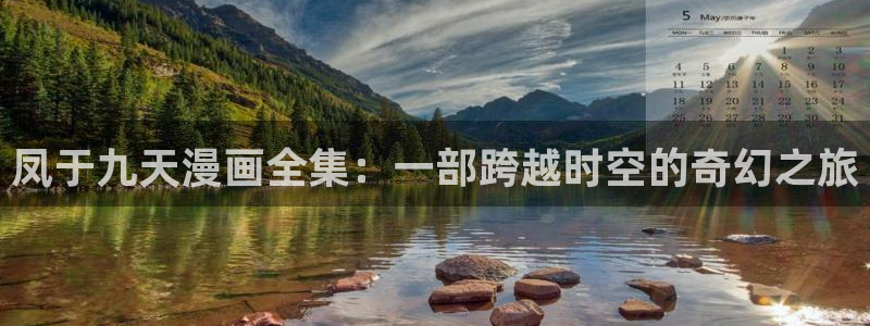 免费韩漫在线网站：凤于九天漫画全集：一部跨越时空的奇幻之旅