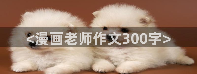 韩漫在线免费播放：<漫画老师作文300字>