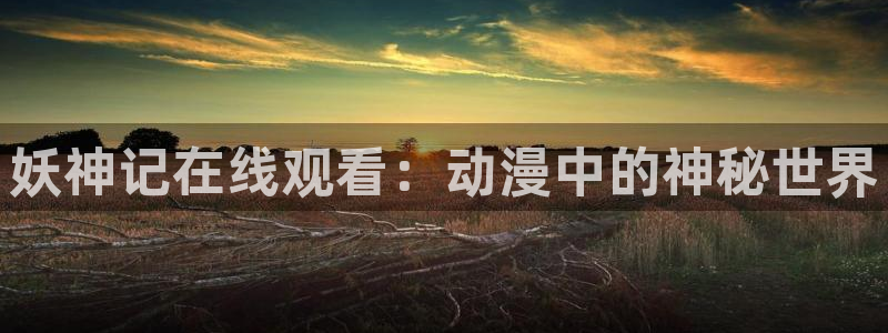 韩漫社团漫画：妖神记在线观看：动漫中的神秘世界