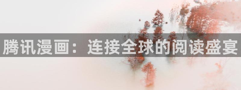 免费观看的韩漫网站：腾讯漫画：连接全球的阅读盛宴