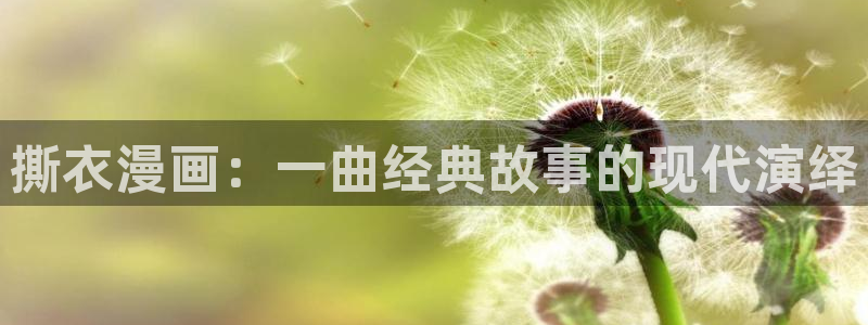 免费看韩漫画app：撕衣漫画：一曲经典故事的现代演绎
